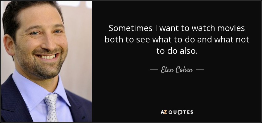 Sometimes I want to watch movies both to see what to do and what not to do also. - Etan Cohen