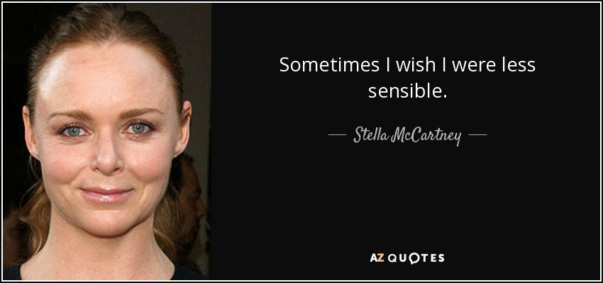 Sometimes I wish I were less sensible. - Stella McCartney