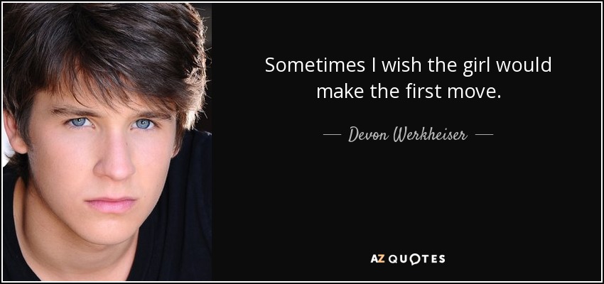 Sometimes I wish the girl would make the first move. - Devon Werkheiser
