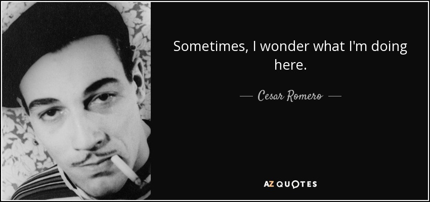 Sometimes, I wonder what I'm doing here. - Cesar Romero
