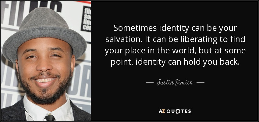 Sometimes identity can be your salvation. It can be liberating to find your place in the world, but at some point, identity can hold you back. - Justin Simien