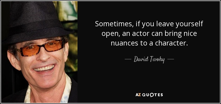 Sometimes, if you leave yourself open, an actor can bring nice nuances to a character. - David Twohy