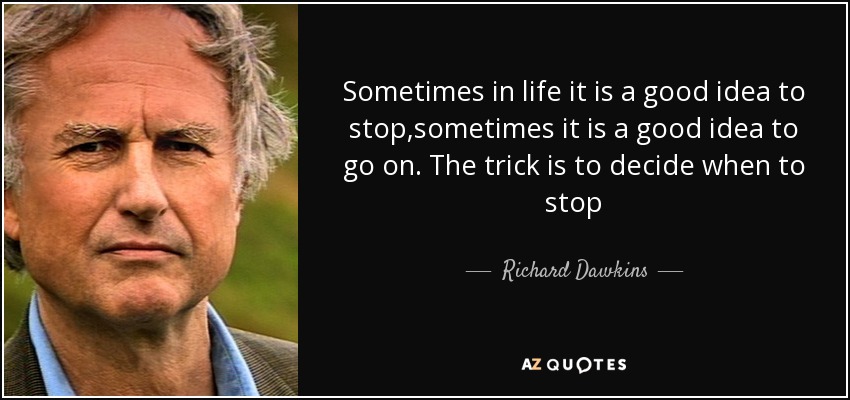 Sometimes in life it is a good idea to stop,sometimes it is a good idea to go on. The trick is to decide when to stop - Richard Dawkins