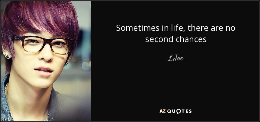 Sometimes in life, there are no second chances - L.Joe