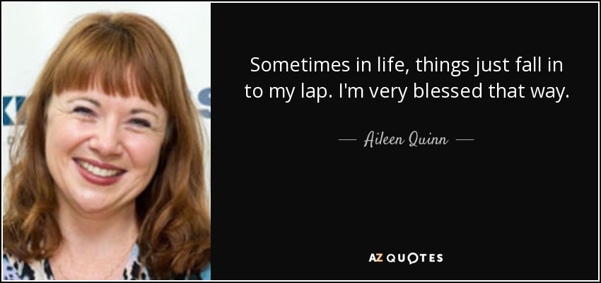 Sometimes in life, things just fall in to my lap. I'm very blessed that way. - Aileen Quinn