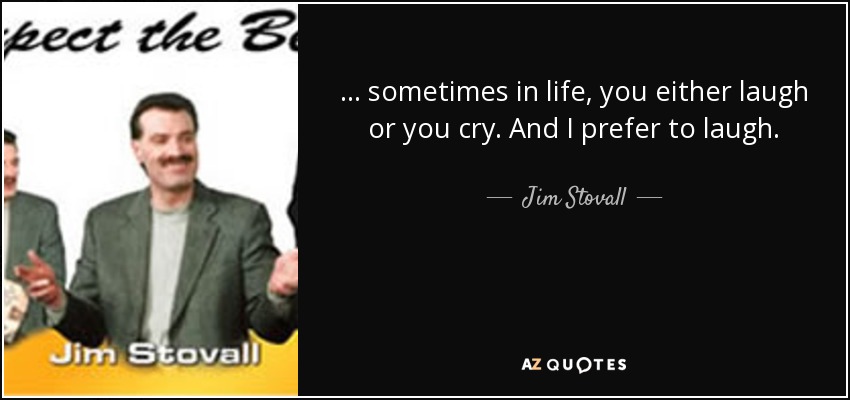 ... sometimes in life, you either laugh or you cry. And I prefer to laugh. - Jim Stovall