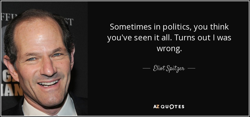 Sometimes in politics, you think you've seen it all. Turns out I was wrong. - Eliot Spitzer