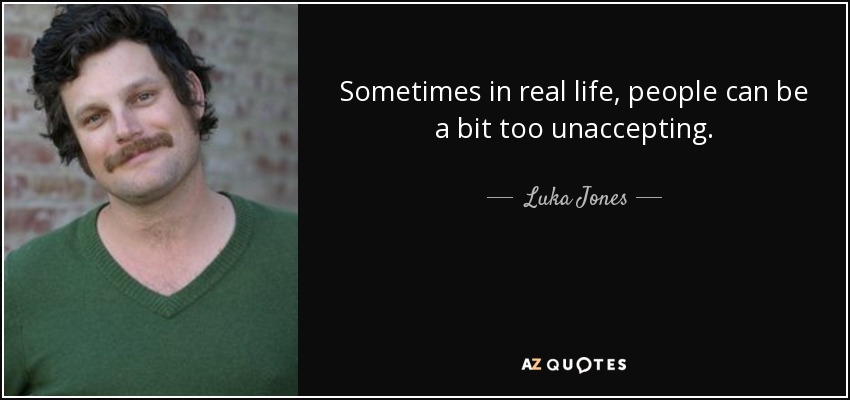 Sometimes in real life, people can be a bit too unaccepting. - Luka Jones