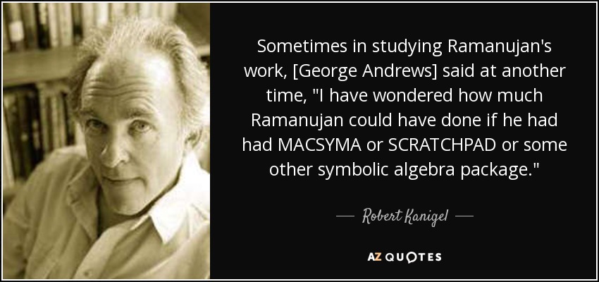 Sometimes in studying Ramanujan's work, [George Andrews] said at another time, 