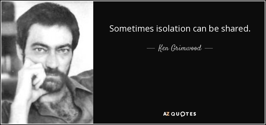 Sometimes isolation can be shared. - Ken Grimwood