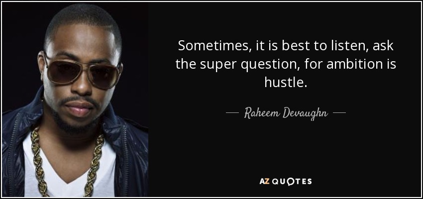 Sometimes, it is best to listen, ask the super question, for ambition is hustle. - Raheem Devaughn