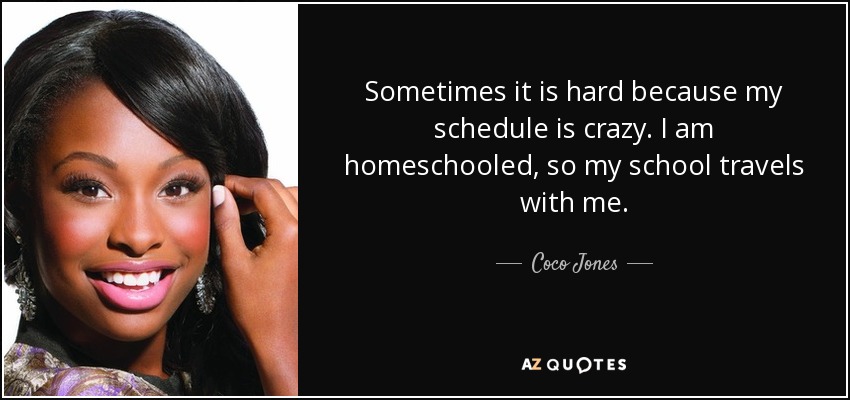 Sometimes it is hard because my schedule is crazy. I am homeschooled, so my school travels with me. - Coco Jones