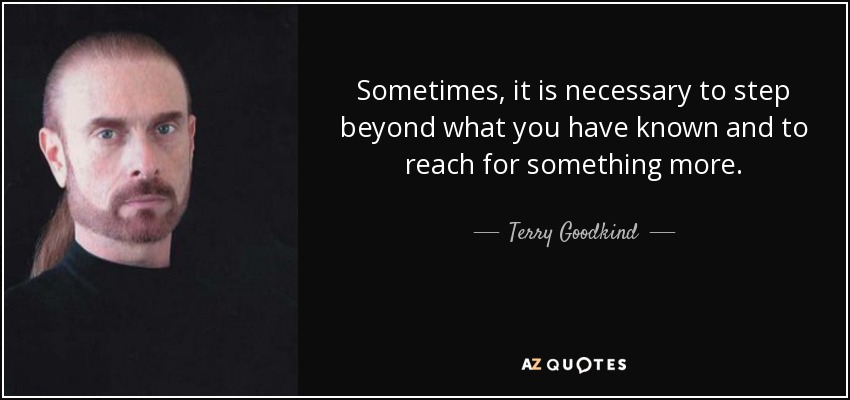 Sometimes, it is necessary to step beyond what you have known and to reach for something more. - Terry Goodkind