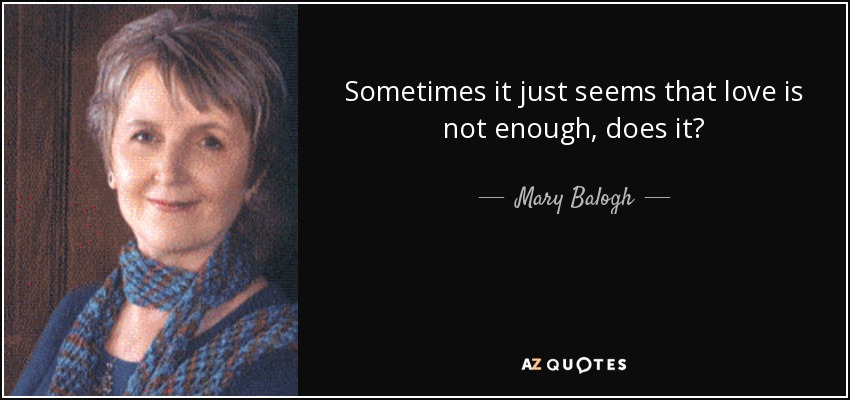 Sometimes it just seems that love is not enough, does it? - Mary Balogh
