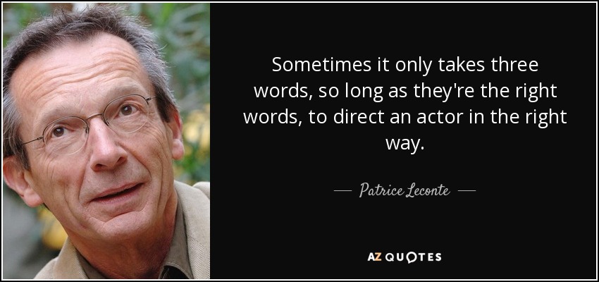 Sometimes it only takes three words, so long as they're the right words, to direct an actor in the right way. - Patrice Leconte
