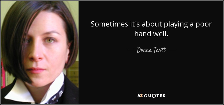 Sometimes it's about playing a poor hand well. - Donna Tartt