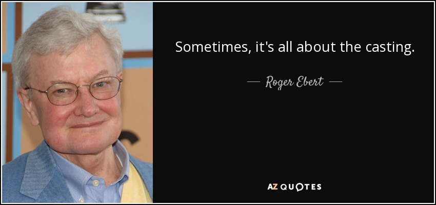 Sometimes, it's all about the casting. - Roger Ebert