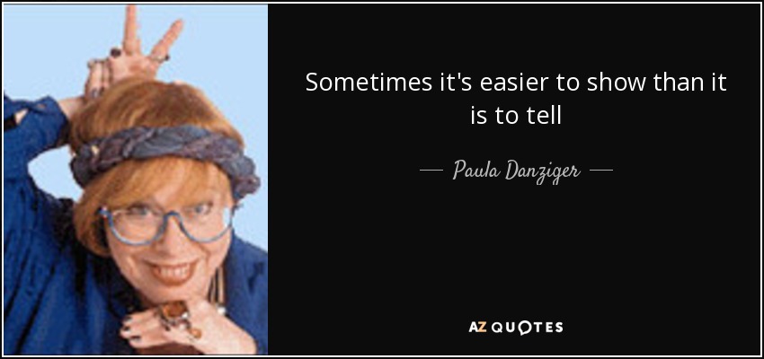 Sometimes it's easier to show than it is to tell - Paula Danziger