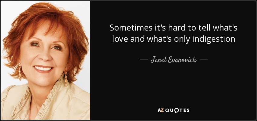 Sometimes it's hard to tell what's love and what's only indigestion - Janet Evanovich