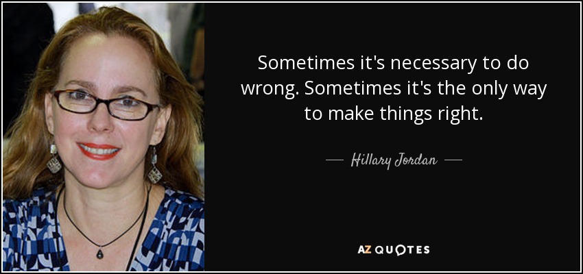 Sometimes it's necessary to do wrong. Sometimes it's the only way to make things right. - Hillary Jordan