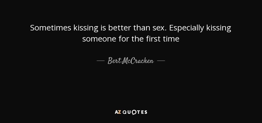 Sometimes kissing is better than sex. Especially kissing someone for the first time - Bert McCracken