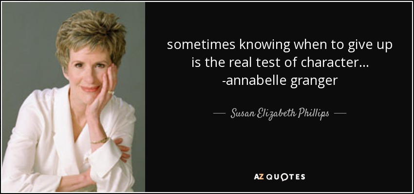 sometimes knowing when to give up is the real test of character... -annabelle granger - Susan Elizabeth Phillips
