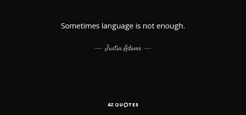 Sometimes language is not enough. - Justin Adams