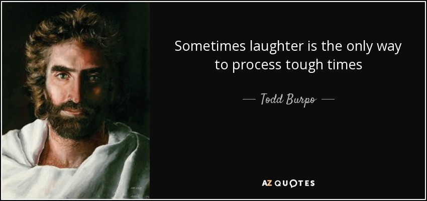 Sometimes laughter is the only way to process tough times - Todd Burpo