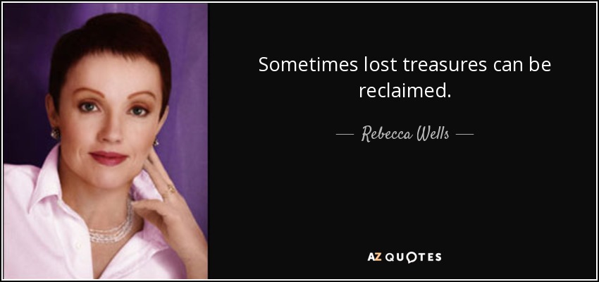 Sometimes lost treasures can be reclaimed. - Rebecca Wells