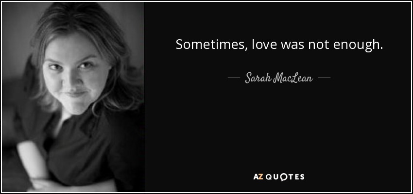Sometimes, love was not enough. - Sarah MacLean