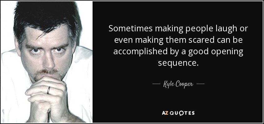 Sometimes making people laugh or even making them scared can be accomplished by a good opening sequence. - Kyle Cooper