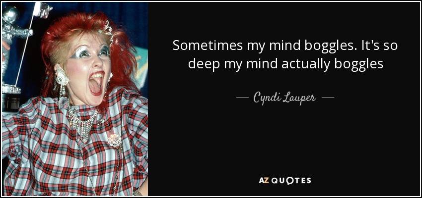 Sometimes my mind boggles. It's so deep my mind actually boggles - Cyndi Lauper