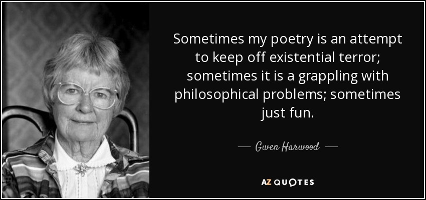 Sometimes my poetry is an attempt to keep off existential terror; sometimes it is a grappling with philosophical problems; sometimes just fun. - Gwen Harwood