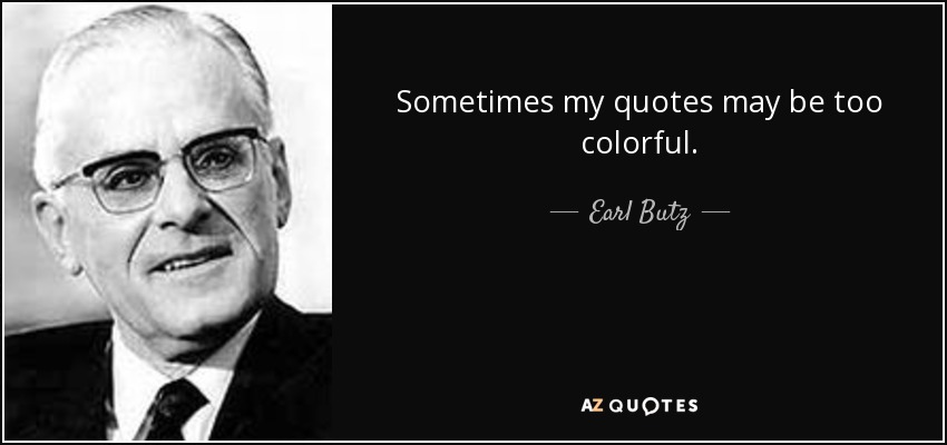Sometimes my quotes may be too colorful. - Earl Butz