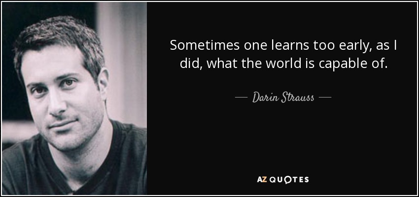 Sometimes one learns too early, as I did, what the world is capable of. - Darin Strauss