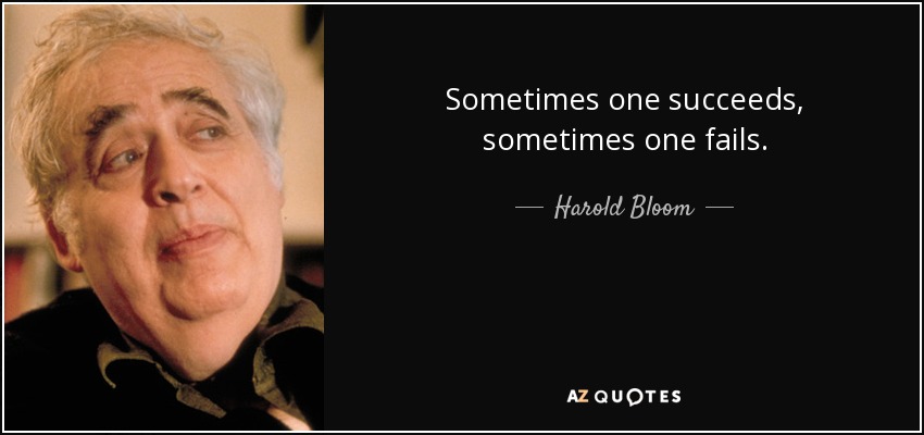 Sometimes one succeeds, sometimes one fails. - Harold Bloom