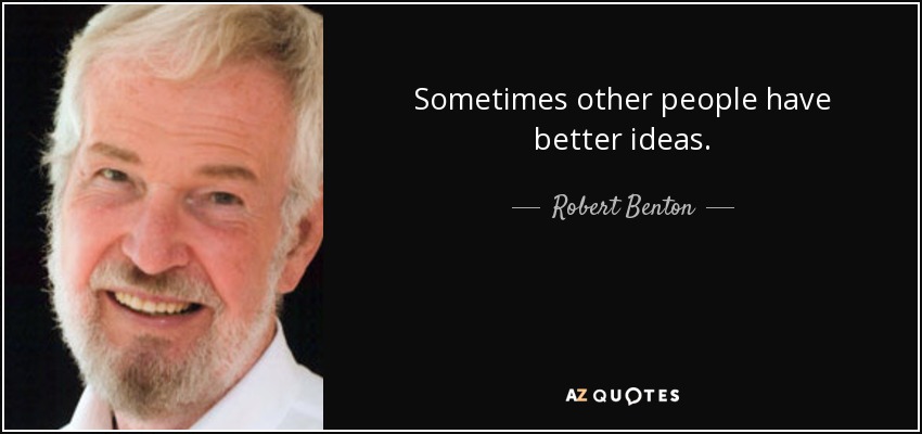 Sometimes other people have better ideas. - Robert Benton