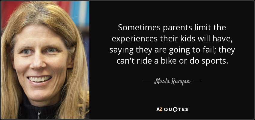 Sometimes parents limit the experiences their kids will have, saying they are going to fail; they can't ride a bike or do sports. - Marla Runyan