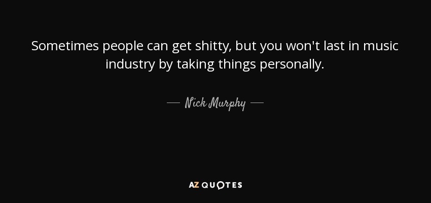 Sometimes people can get shitty, but you won't last in music industry by taking things personally. - Nick Murphy