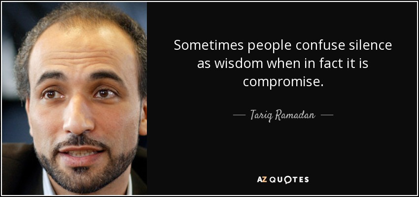 Sometimes people confuse silence as wisdom when in fact it is compromise. - Tariq Ramadan