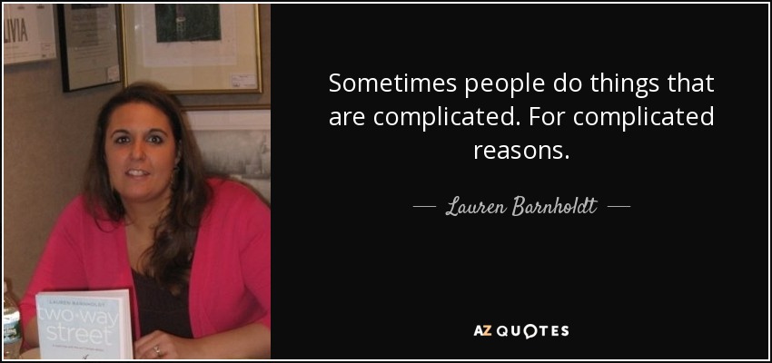Sometimes people do things that are complicated. For complicated reasons. - Lauren Barnholdt