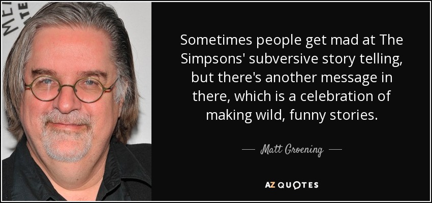 Matt Groening quote: Sometimes people get mad at The Simpsons' subversive  story telling...