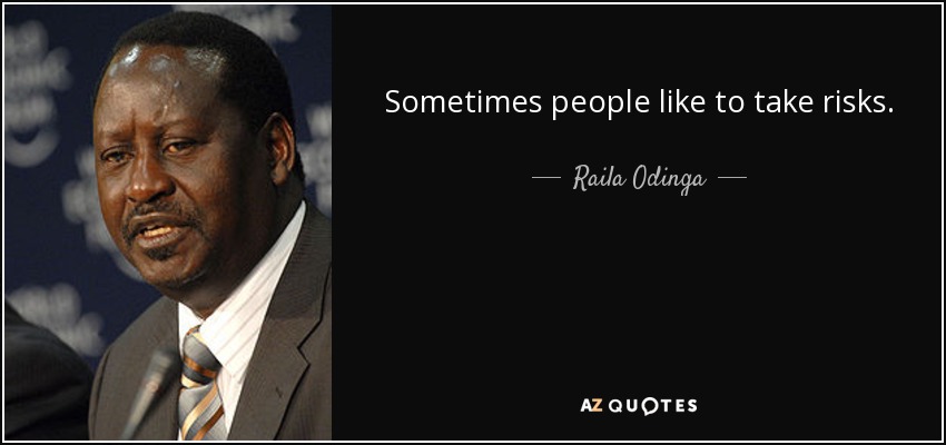 Sometimes people like to take risks. - Raila Odinga