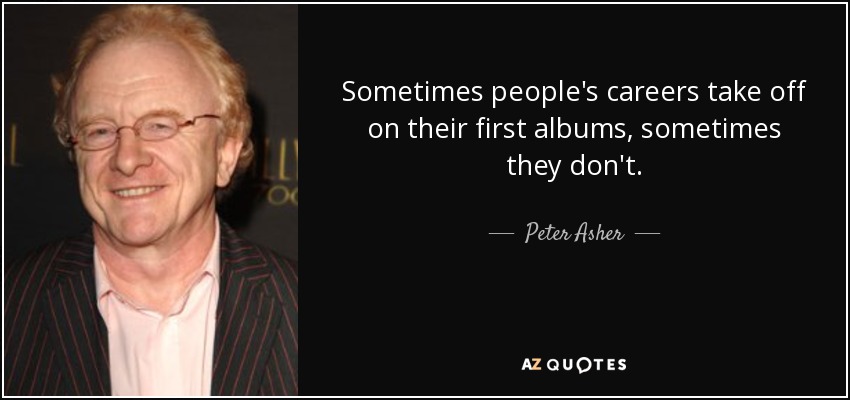 Sometimes people's careers take off on their first albums, sometimes they don't. - Peter Asher