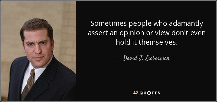 Sometimes people who adamantly assert an opinion or view don't even hold it themselves. - David J. Lieberman