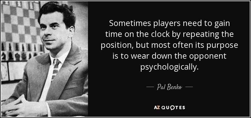 Sometimes players need to gain time on the clock by repeating the position, but most often its purpose is to wear down the opponent psychologically. - Pal Benko