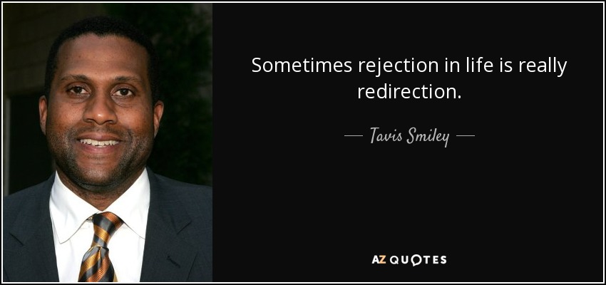 Sometimes rejection in life is really redirection. - Tavis Smiley