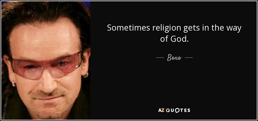 Sometimes religion gets in the way of God. - Bono
