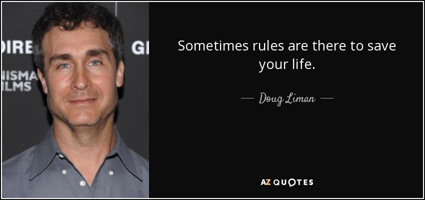 Sometimes rules are there to save your life. - Doug Liman