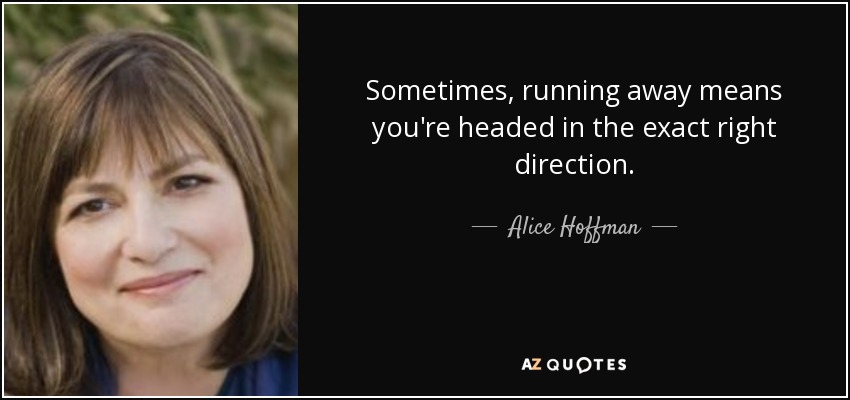 Sometimes, running away means you're headed in the exact right direction. - Alice Hoffman